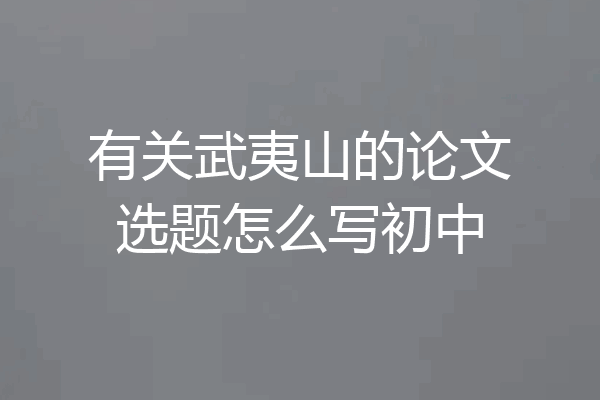 有关武夷山的论文选题怎么写初中