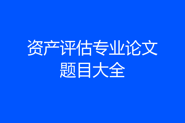 资产评估专业论文题目大全