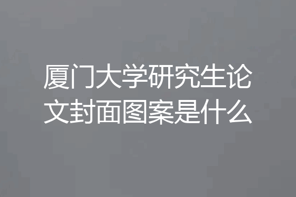 厦门大学研究生论文封面图案是什么