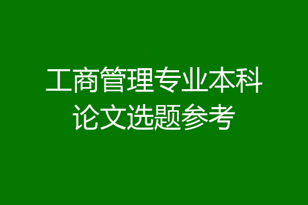 工商管理专业本科论文选题参考