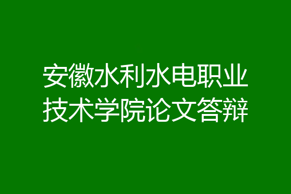 安徽水利水电职业技术学院论文答辩