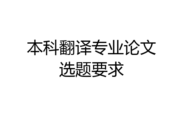 本科翻译专业论文选题要求