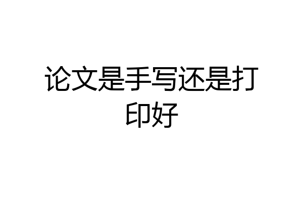 论文是手写还是打印好