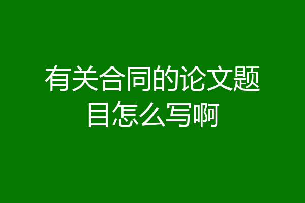 有关合同的论文题目怎么写啊