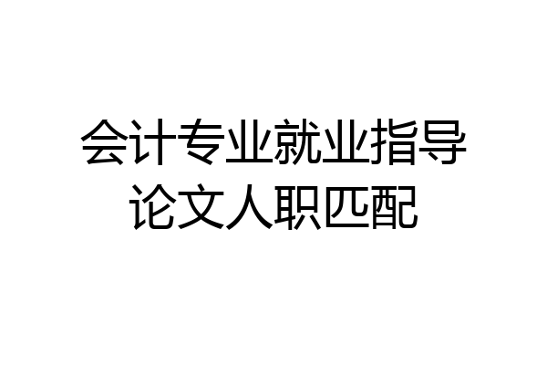 会计专业就业指导论文人职匹配