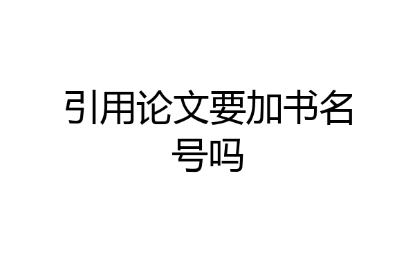 引用论文要加书名号吗