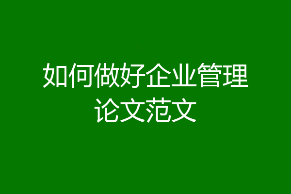 如何做好企业管理论文范文