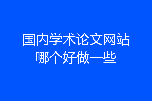国内学术论文网站哪个好做一些