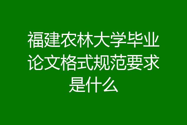 福建农林大学毕业论文格式规范要求是什么