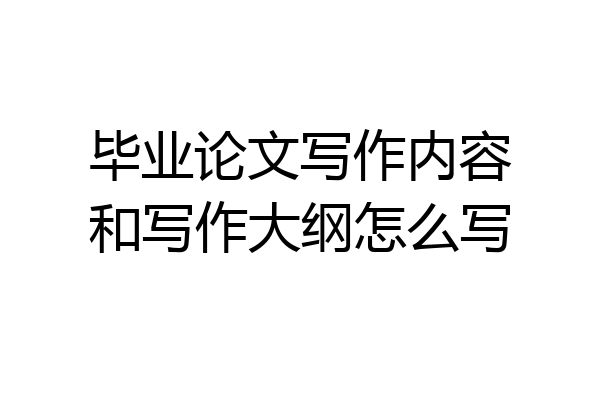 毕业论文写作内容和写作大纲怎么写