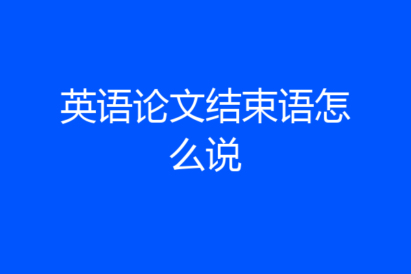 英语论文结束语怎么说