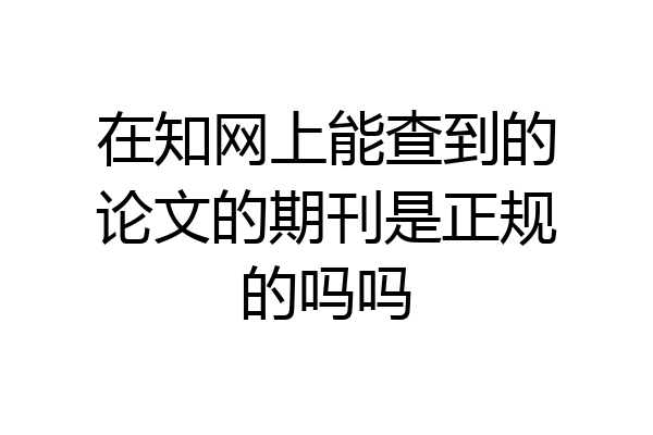 在知网上能查到的论文的期刊是正规的吗吗