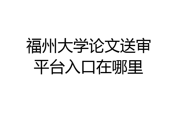 福州大学论文送审平台入口在哪里