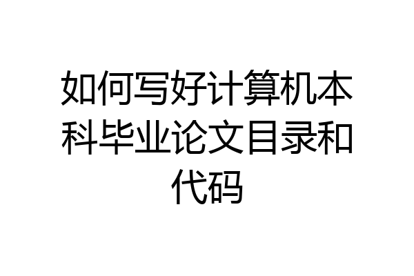 如何写好计算机本科毕业论文目录和代码