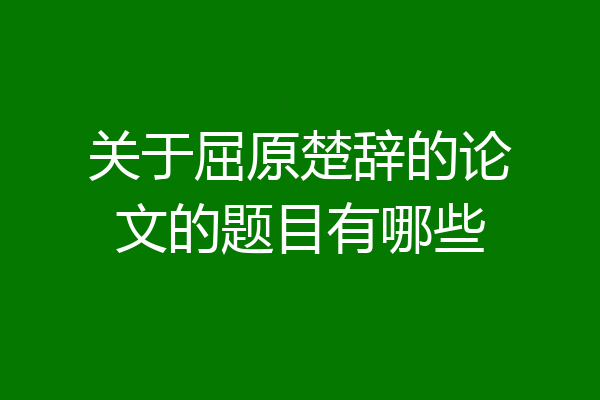关于屈原楚辞的论文的题目有哪些