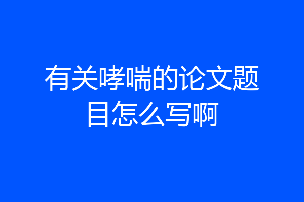 有关哮喘的论文题目怎么写啊