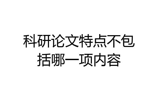 科研论文特点不包括哪一项内容