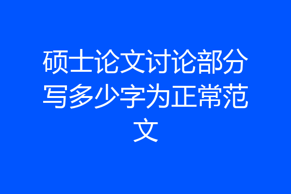 硕士论文讨论部分写多少字为正常范文