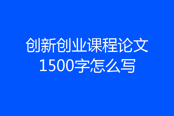创新创业课程论文1500字怎么写