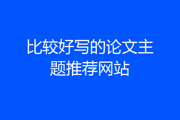 比较好写的论文主题推荐网站