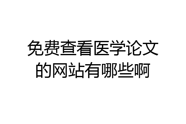 免费查看医学论文的网站有哪些啊