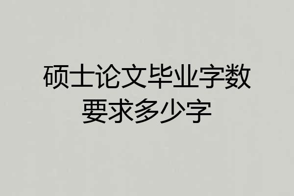 硕士论文毕业字数要求多少字