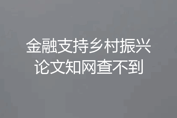 金融支持乡村振兴论文知网查不到