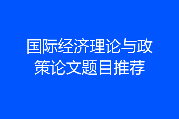 国际经济理论与政策论文题目推荐