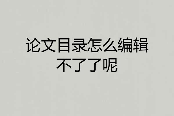 论文目录怎么编辑不了了呢
