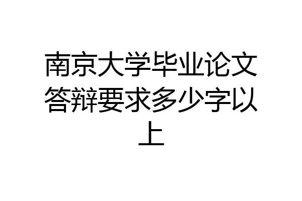 南京大学毕业论文答辩要求多少字以上