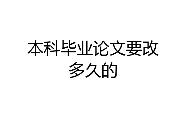 本科毕业论文要改多久的