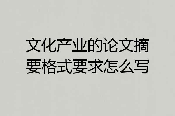 文化产业的论文摘要格式要求怎么写