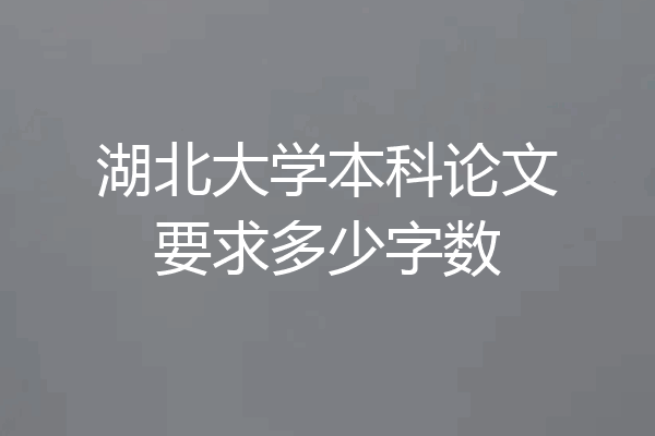 湖北大学本科论文要求多少字数