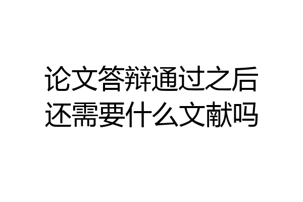 论文答辩通过之后还需要什么文献吗