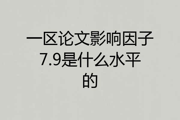 一区论文影响因子7.9是什么水平的