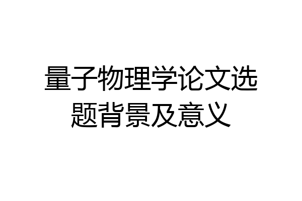 量子物理学论文选题背景及意义