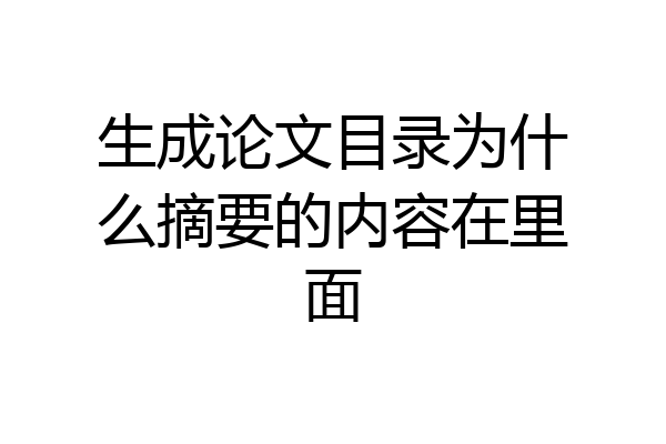 生成论文目录为什么摘要的内容在里面