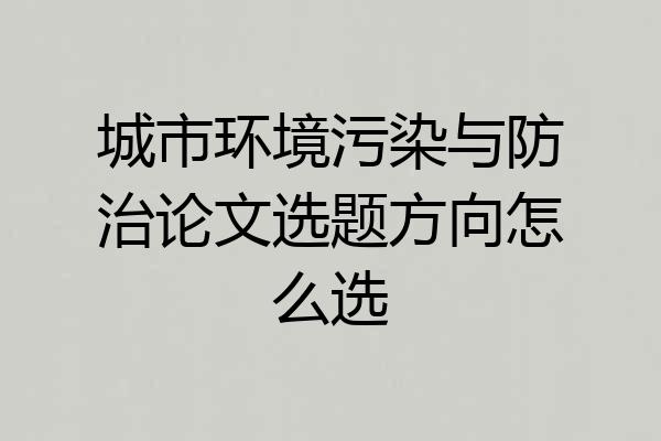 城市环境污染与防治论文选题方向怎么选