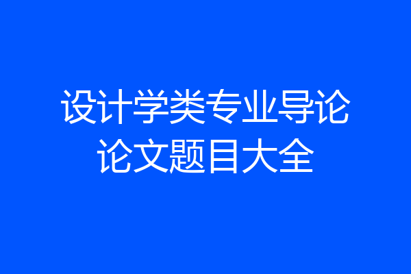 设计学类专业导论论文题目大全