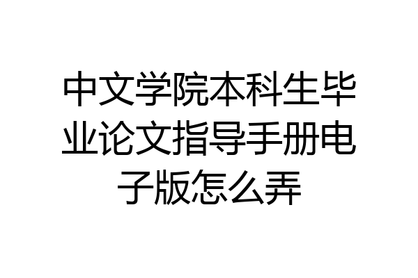 中文学院本科生毕业论文指导手册电子版怎么弄