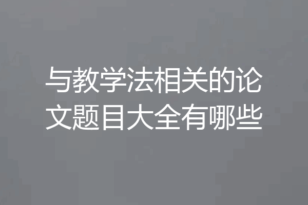 与教学法相关的论文题目大全有哪些