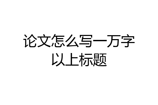 论文怎么写一万字以上标题