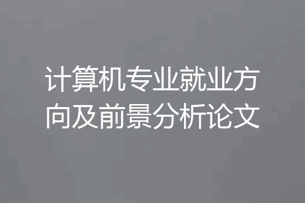 计算机专业就业方向及前景分析论文