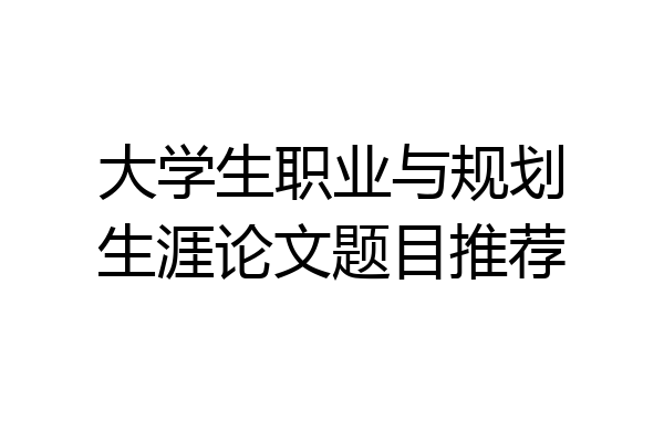 大学生职业与规划生涯论文题目推荐