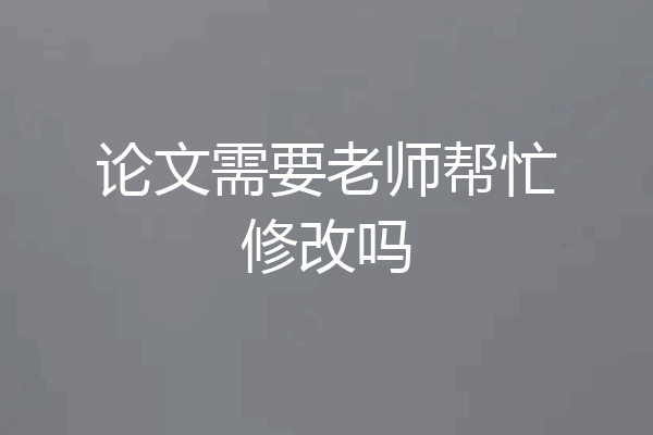 论文需要老师帮忙修改吗