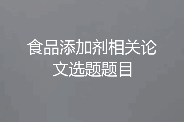 食品添加剂相关论文选题题目