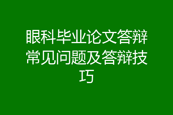 眼科毕业论文答辩常见问题及答辩技巧