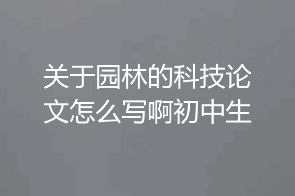 关于园林的科技论文怎么写啊初中生