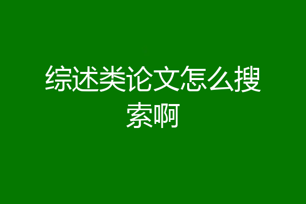 综述类论文怎么搜索啊