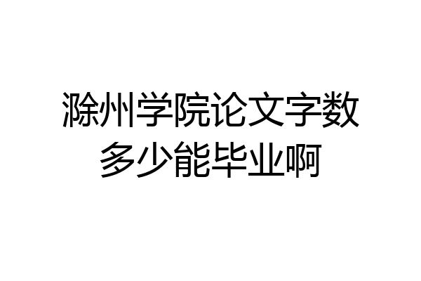 滁州学院论文字数多少能毕业啊